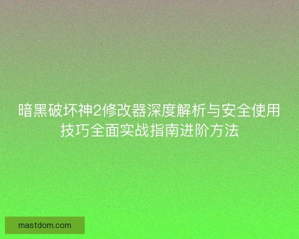 暗黑破坏神2修改器深度解析与安全使用技巧全面实战指南进阶方法