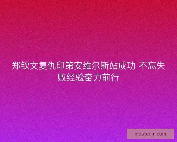 郑钦文复仇印第安维尔斯站成功 不忘失败经验奋力前行
