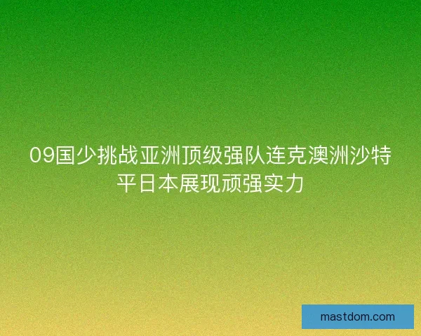09国少挑战亚洲顶级强队连克澳洲沙特平日本展现顽强实力