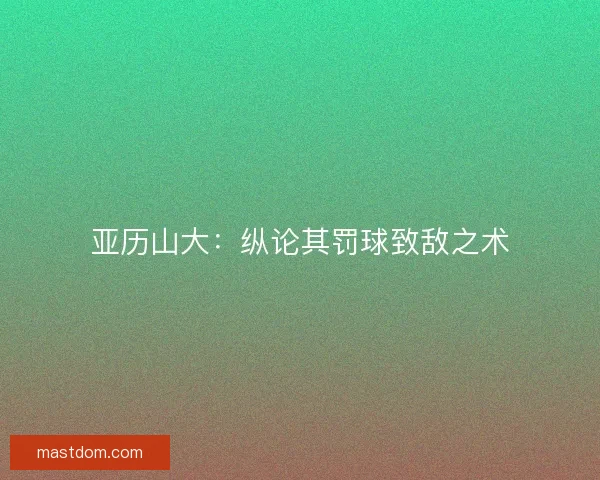 亚历山大：纵论其罚球致敌之术
